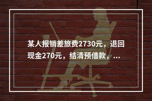 某人报销差旅费2730元，退回现金270元，结清预借款，该笔