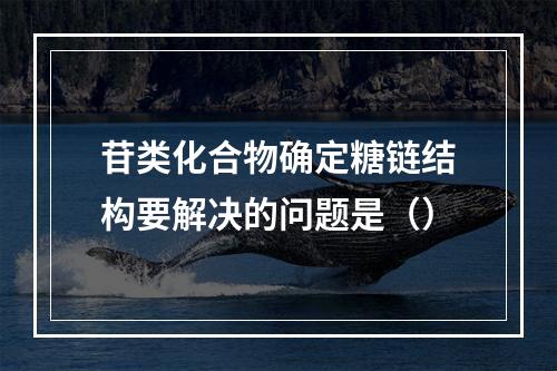 苷类化合物确定糖链结构要解决的问题是（）