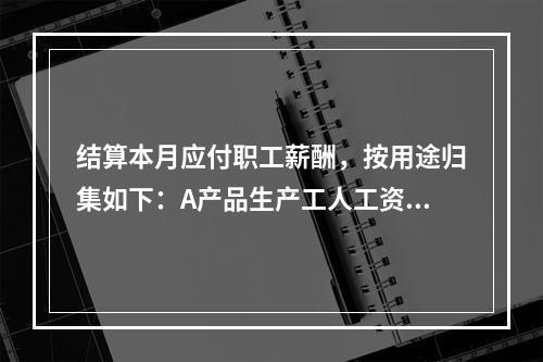 结算本月应付职工薪酬，按用途归集如下：A产品生产工人工资50