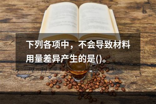 下列各项中，不会导致材料用量差异产生的是()。