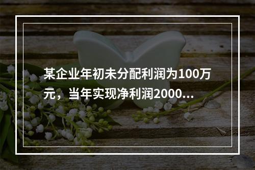 某企业年初未分配利润为100万元，当年实现净利润2000万元