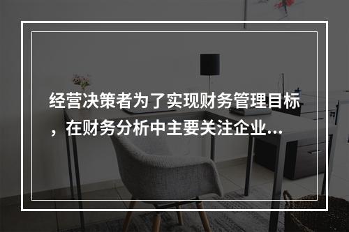 经营决策者为了实现财务管理目标，在财务分析中主要关注企业的盈