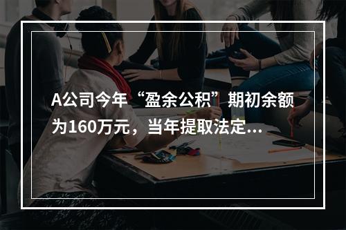 A公司今年“盈余公积”期初余额为160万元，当年提取法定盈余