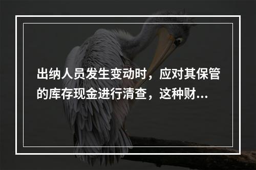 出纳人员发生变动时，应对其保管的库存现金进行清查，这种财产清