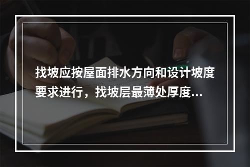 找坡应按屋面排水方向和设计坡度要求进行，找坡层最薄处厚度不宜