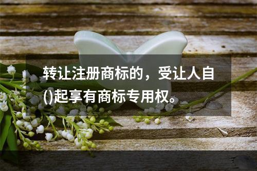 转让注册商标的，受让人自()起享有商标专用权。