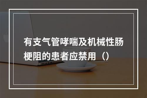 有支气管哮喘及机械性肠梗阻的患者应禁用（）