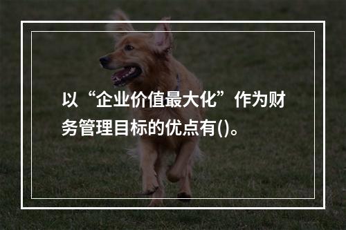 以“企业价值最大化”作为财务管理目标的优点有()。