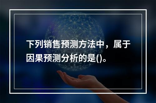 下列销售预测方法中，属于因果预测分析的是()。