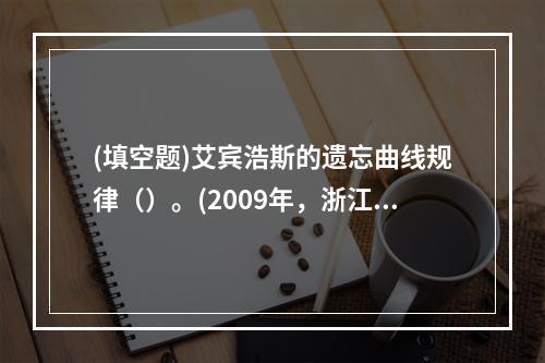 (填空题)艾宾浩斯的遗忘曲线规律（）。(2009年，浙江)