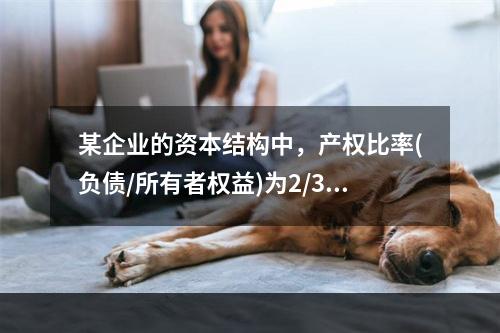 某企业的资本结构中，产权比率(负债/所有者权益)为2/3，税