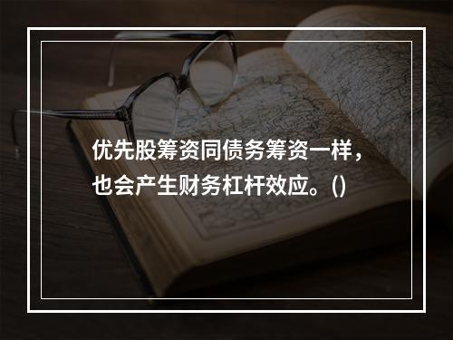 优先股筹资同债务筹资一样，也会产生财务杠杆效应。()