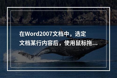 在Word2007文档中，选定文档某行内容后，使用鼠标拖动方