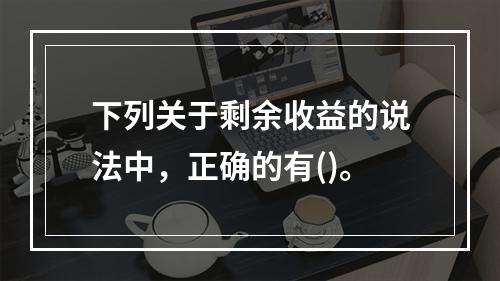 下列关于剩余收益的说法中，正确的有()。