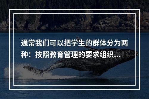 通常我们可以把学生的群体分为两种：按照教育管理的要求组织起来