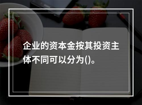 企业的资本金按其投资主体不同可以分为()。