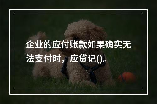 企业的应付账款如果确实无法支付时，应贷记()。