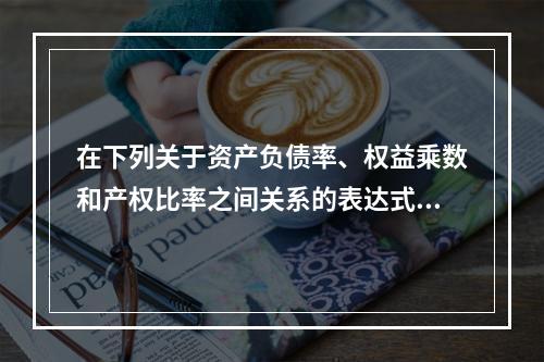 在下列关于资产负债率、权益乘数和产权比率之间关系的表达式中，