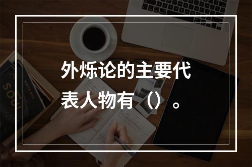 外烁论的主要代表人物有（）。