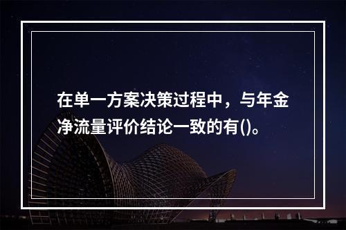 在单一方案决策过程中，与年金净流量评价结论一致的有()。