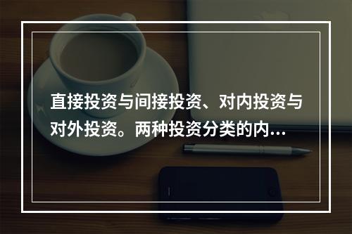 直接投资与间接投资、对内投资与对外投资。两种投资分类的内涵和