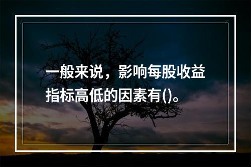 一般来说，影响每股收益指标高低的因素有()。