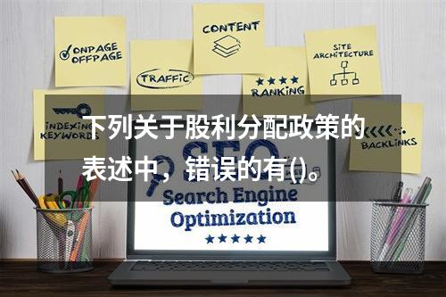 下列关于股利分配政策的表述中，错误的有()。