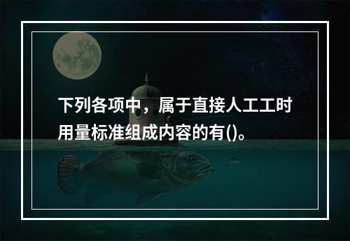 下列各项中，属于直接人工工时用量标准组成内容的有()。