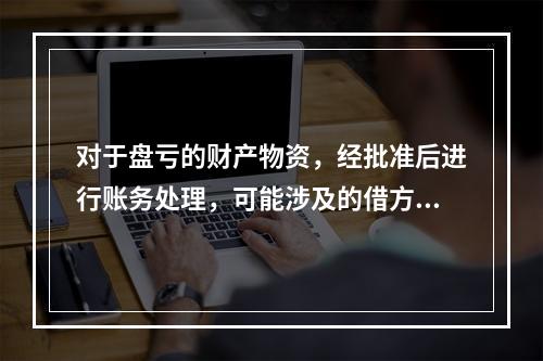 对于盘亏的财产物资，经批准后进行账务处理，可能涉及的借方账户