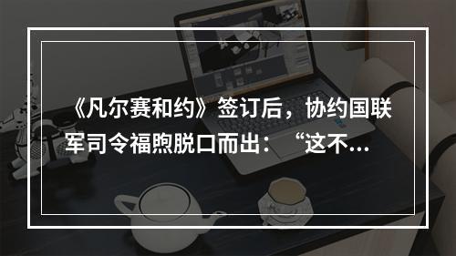 《凡尔赛和约》签订后，协约国联军司令福煦脱口而出：“这不是和