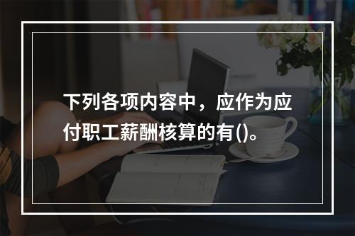 下列各项内容中，应作为应付职工薪酬核算的有()。