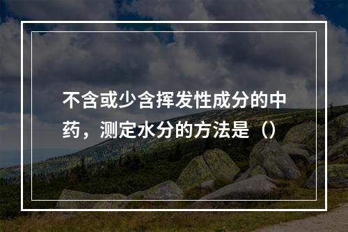 不含或少含挥发性成分的中药，测定水分的方法是（）