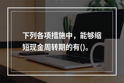 下列各项措施中，能够缩短现金周转期的有()。