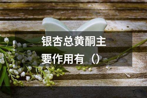 银杏总黄酮主要作用有（）