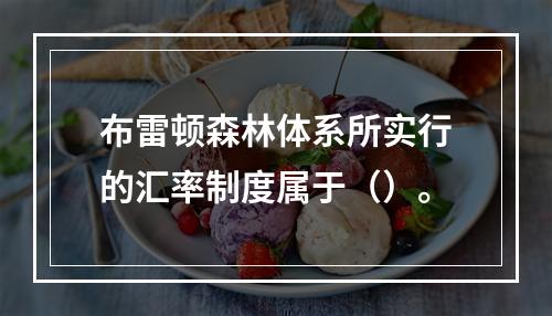 布雷顿森林体系所实行的汇率制度属于（）。