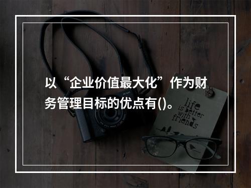 以“企业价值最大化”作为财务管理目标的优点有()。