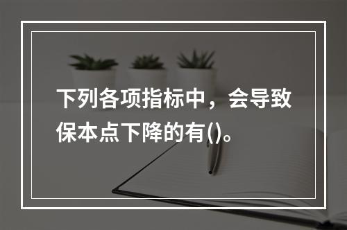 下列各项指标中，会导致保本点下降的有()。