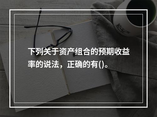 下列关于资产组合的预期收益率的说法，正确的有()。