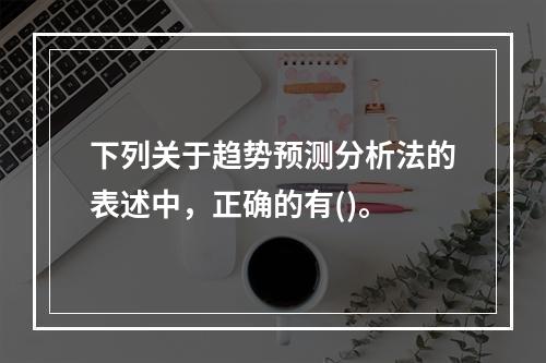 下列关于趋势预测分析法的表述中，正确的有()。