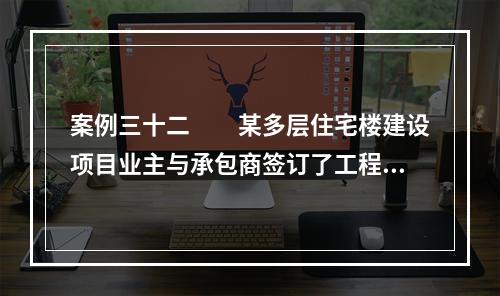 案例三十二　　某多层住宅楼建设项目业主与承包商签订了工程施工