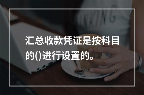 汇总收款凭证是按科目的()进行设置的。