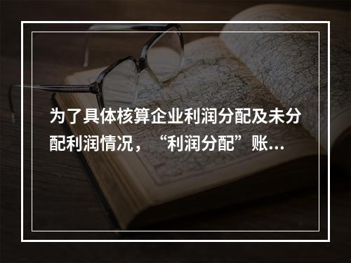 为了具体核算企业利润分配及未分配利润情况，“利润分配”账户应