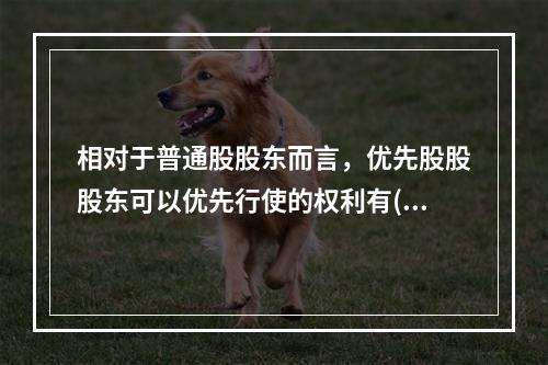 相对于普通股股东而言，优先股股股东可以优先行使的权利有()。