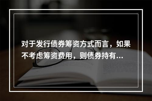 对于发行债券筹资方式而言，如果不考虑筹资费用，则债券持有人获