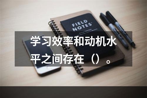 学习效率和动机水平之间存在（）。