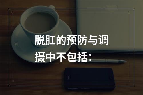 脱肛的预防与调摄中不包括：