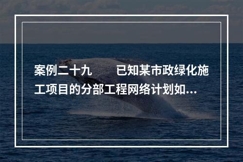 案例二十九　　已知某市政绿化施工项目的分部工程网络计划如图5