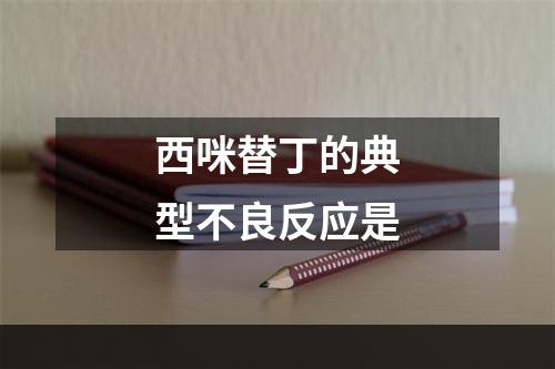 西咪替丁的典型不良反应是