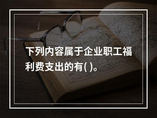 下列内容属于企业职工福利费支出的有( )。