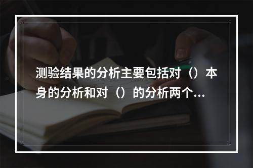 测验结果的分析主要包括对（）本身的分析和对（）的分析两个方面